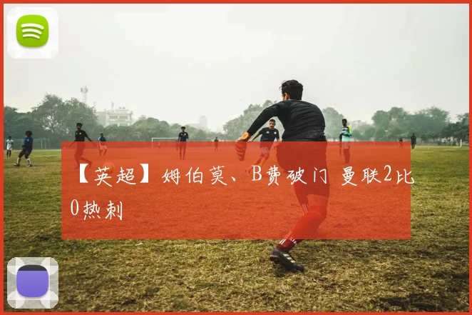 【英超】姆伯莫、B费破门 曼联2比0热刺