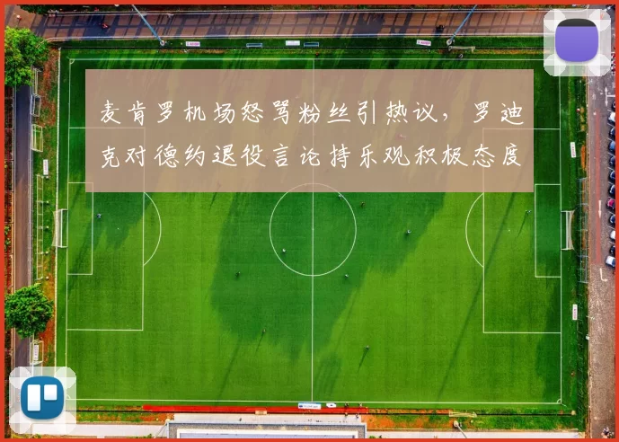 麦肯罗机场怒骂粉丝引热议，罗迪克对德约退役言论持乐观积极态度